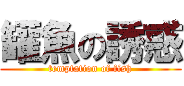 罐魚の誘惑 (temptation of fish)