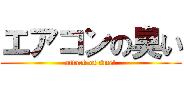 エアコンの臭い (attack of smel)