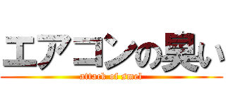 エアコンの臭い (attack of smel)