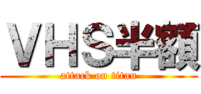 ＶＨＳ半額 (attack on titan)