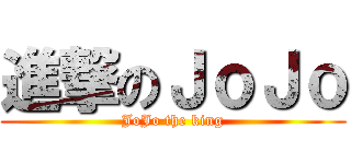 進撃のＪｏＪｏ (JoJo the king)