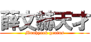 薛文赫天才 (Munhyeok genius)
