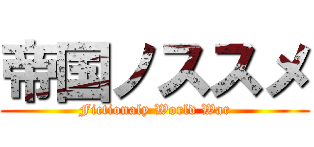 帝国ノススメ (Fictionaly World War)