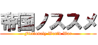 帝国ノススメ (Fictionaly World War)