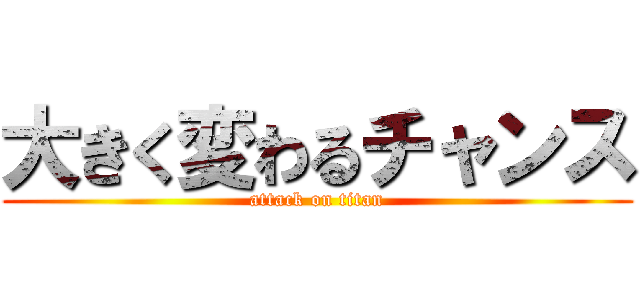 大きく変わるチャンス (attack on titan)