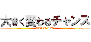 大きく変わるチャンス (attack on titan)