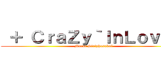  ＋ ＣｒａＺｙ｀ＩｎＬｏｖＥ ~ (Marut Siriphosakul)