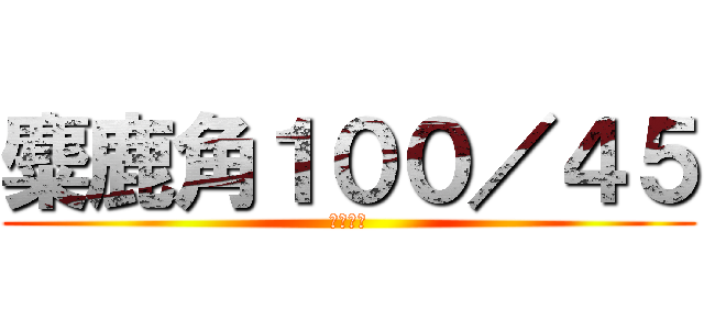 麋鹿角１００／４５ (請勿殺價)