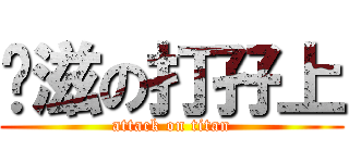 痱滋の打孖上 (attack on titan)