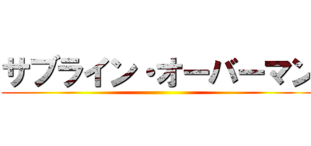 サブライン・オーバーマン ()