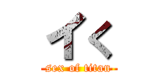 イく (sex of titan)