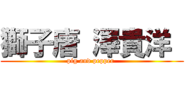 獅子唐 澤貴洋  (pig and pepper )