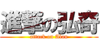 進撃の弘奇 (attack on Alan)