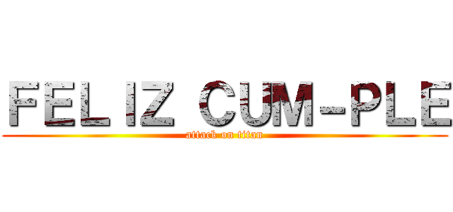 ＦＥＬＩＺ ＣＵＭ－ＰＬＥ (attack on titan)