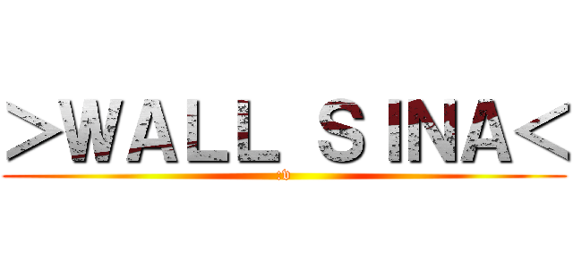 ＞ＷＡＬＬ ＳＩＮＡ＜ (:v)