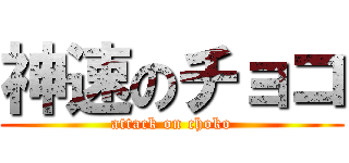 神速のチョコ (attack on choko)