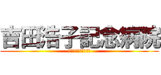 吉田浩子記念病院 (医療法人社団　浩子会)