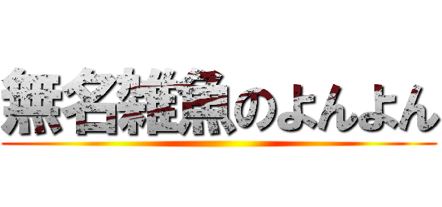 無名雑魚のよんよん ()