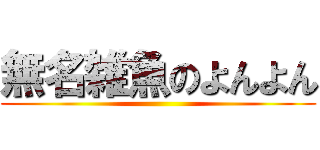 無名雑魚のよんよん ()