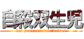 自殺双生児 (les jumeaux suicidaires)