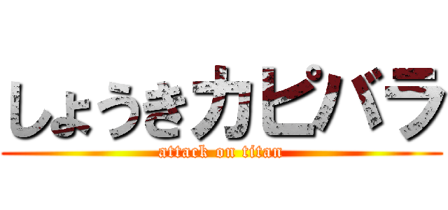 しょうきカピバラ (attack on titan)
