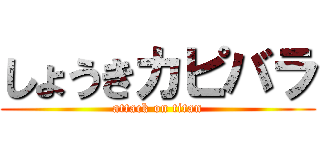 しょうきカピバラ (attack on titan)