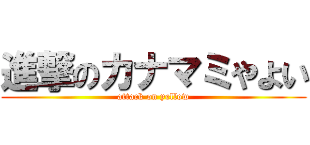 進撃のカナマミやよい (attack on yellow)