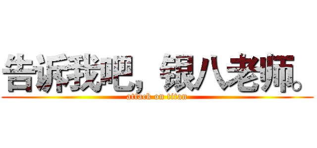 告诉我吧，银八老师。 (attack on titan)