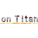 ｏｎ Ｔｉｔａｎ (attack on titan)