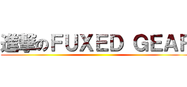 進撃のＦＵＸＥＤ ＧＥＡＲ ()