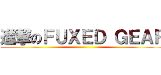 進撃のＦＵＸＥＤ ＧＥＡＲ ()