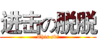 进击の脱脱 (This sb！)