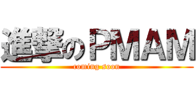 進撃のＰＭＡＭ (coming soon)