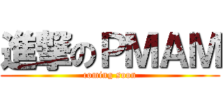 進撃のＰＭＡＭ (coming soon)