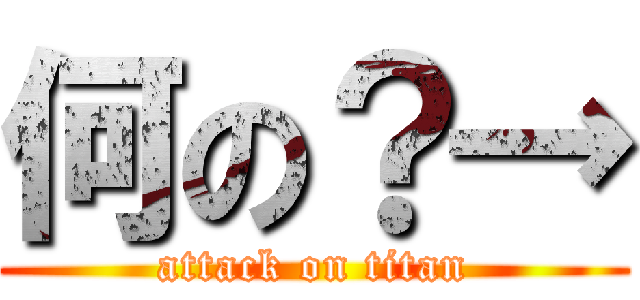 何の？→ (attack on titan)