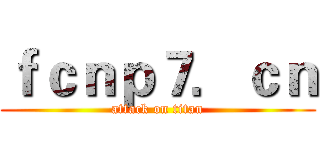 ｆｃｎｐ７．ｃｎ (attack on titan)