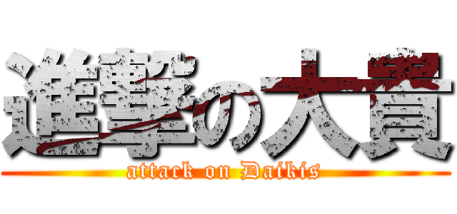 進撃の大貴 (attack on Daikis)