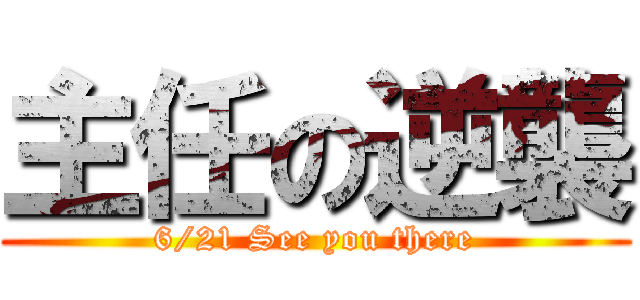 主任の逆襲 (6/21 See you there)