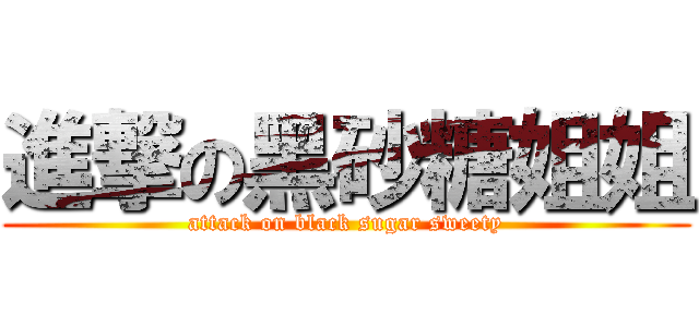 進撃の黑砂糖姐姐 (attack on black sugar sweety)