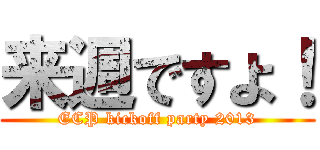 来週ですよ！ (ECP kickoff party 2013)