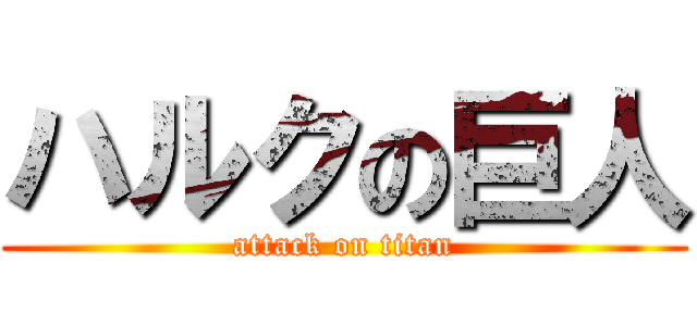 ハルクの巨人 (attack on titan)