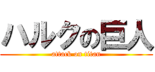 ハルクの巨人 (attack on titan)
