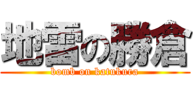 地雷の勝倉 (bomb on katukura)