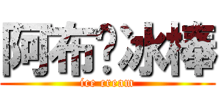 阿布♥冰棒 (ice cream)
