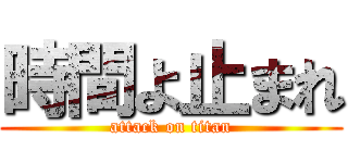 時間よ止まれ (attack on titan)