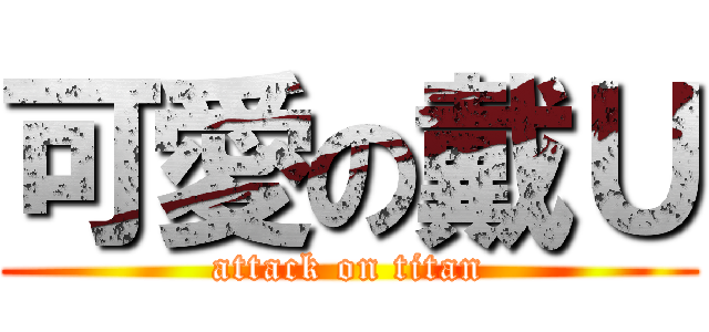 可愛の戴Ｕ (attack on titan)