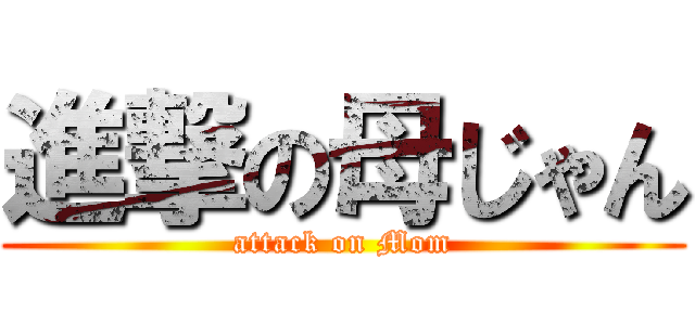 進撃の母じゃん (attack on Mom)