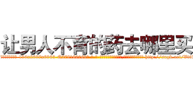 让男人不育的药去哪里买 (让男人不育的药去哪里买【电-186x2687x6963-Q278180069元-吉-药-业】我们做的是长期生意,靠的是老客户长期支持 http://sngk.net/Vt6Iy6
)