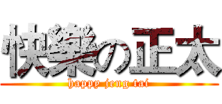 快樂の正太 (happy jeng tai)