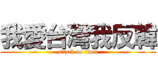 我愛台灣我反韓 (attack on titan)
